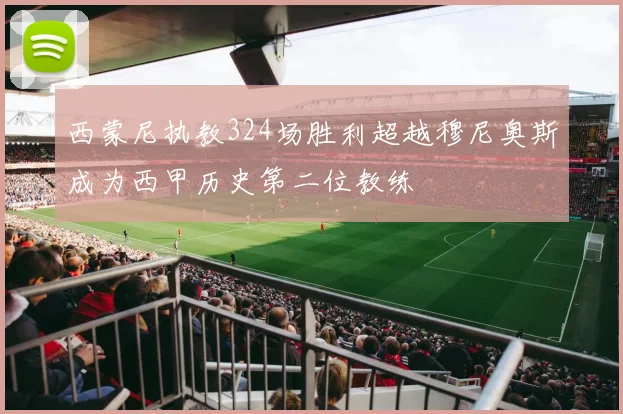 西蒙尼执教324场胜利超越穆尼奥斯成为西甲历史第二位教练