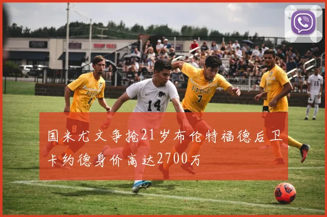 国米尤文争抢21岁布伦特福德后卫卡约德身价高达2700万