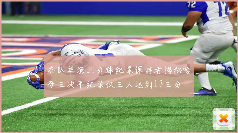 各队单场三分球纪录保持者揭秘哈登三次平纪录仅三人达到13三分