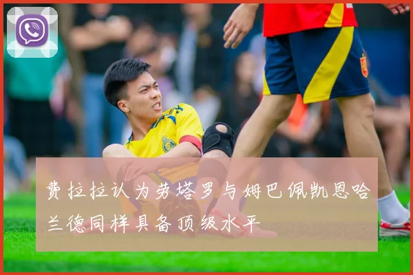 费拉拉认为劳塔罗与姆巴佩凯恩哈兰德同样具备顶级水平