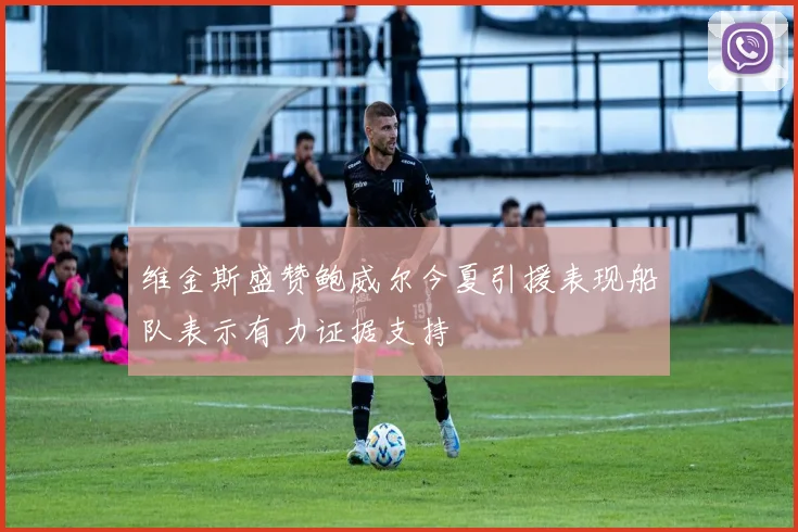维金斯盛赞鲍威尔今夏引援表现船队表示有力证据支持