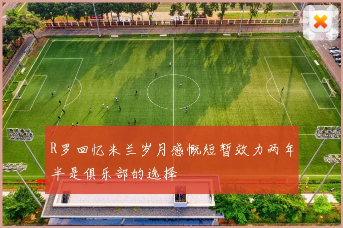 R罗回忆米兰岁月感慨短暂效力两年半是俱乐部的选择