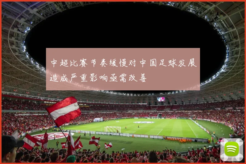 中超比赛节奏缓慢对中国足球发展造成严重影响亟需改善