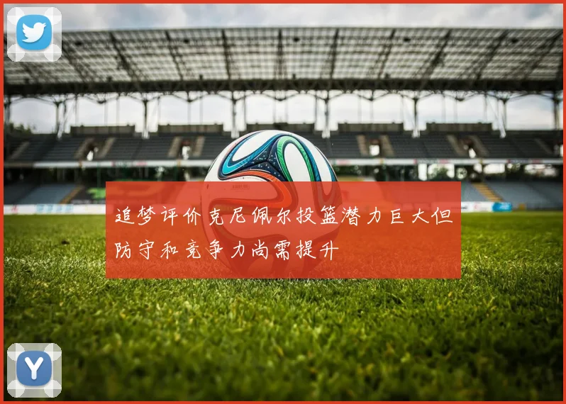 追梦评价克尼佩尔投篮潜力巨大但防守和竞争力尚需提升
