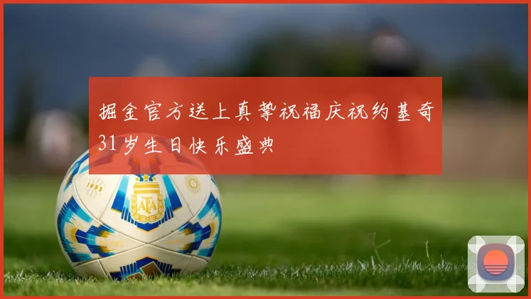 掘金官方送上真挚祝福庆祝约基奇31岁生日快乐盛典