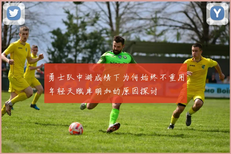 勇士队中游成绩下为何始终不重用年轻天赋库明加的原因探讨