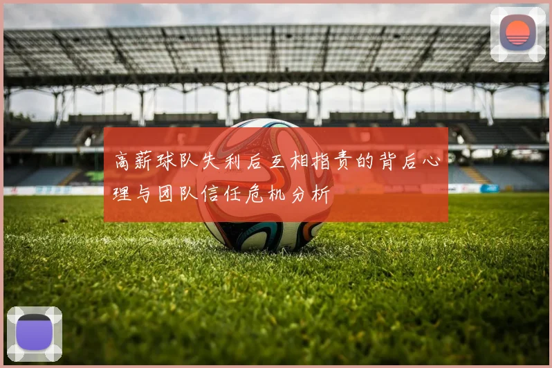 高薪球队失利后互相指责的背后心理与团队信任危机分析
