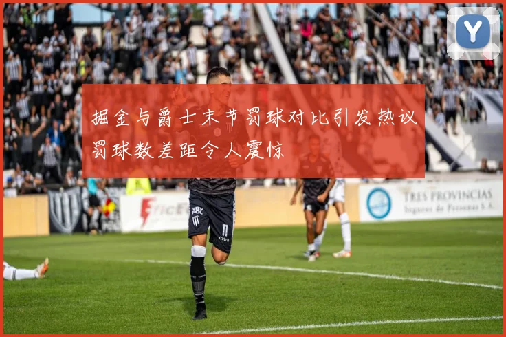 掘金与爵士末节罚球对比引发热议罚球数差距令人震惊