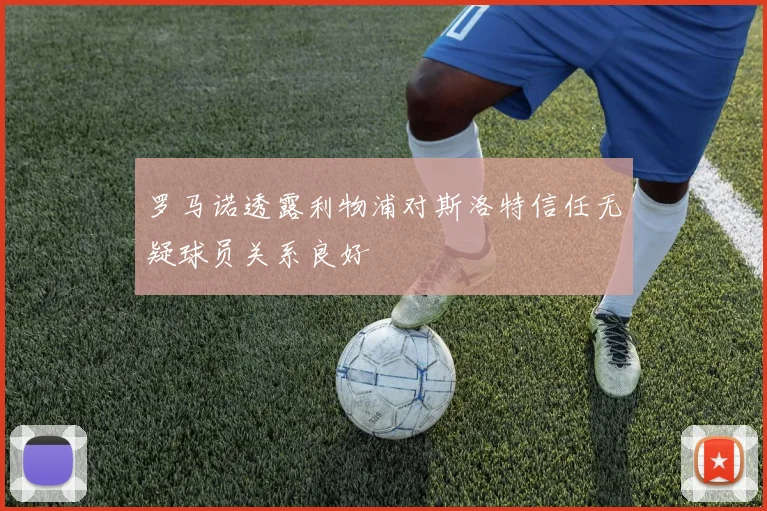 罗马诺透露利物浦对斯洛特信任无疑球员关系良好