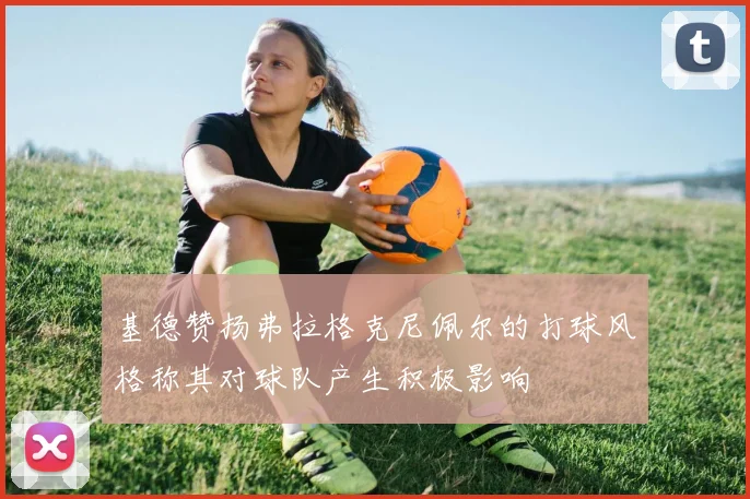 基德赞扬弗拉格克尼佩尔的打球风格称其对球队产生积极影响
