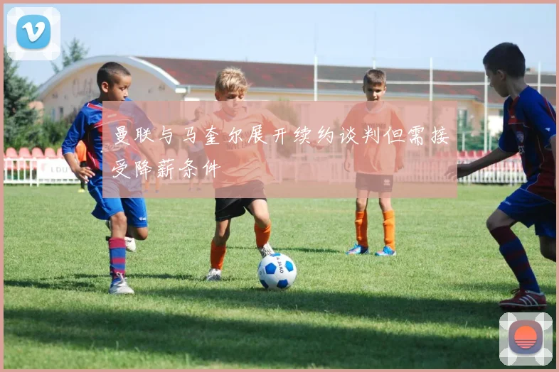 曼联与马奎尔展开续约谈判但需接受降薪条件