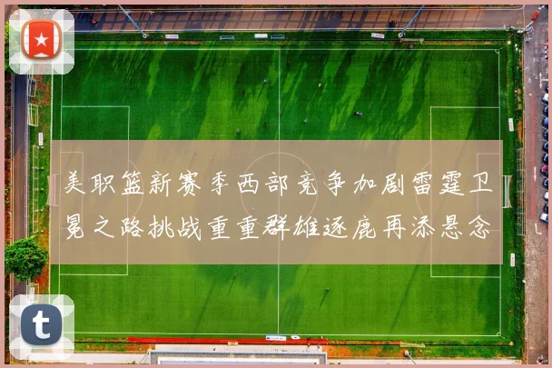 美职篮新赛季西部竞争加剧雷霆卫冕之路挑战重重群雄逐鹿再添悬念