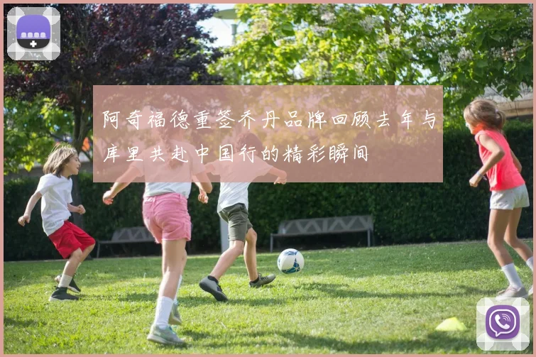 阿奇福德重签乔丹品牌回顾去年与库里共赴中国行的精彩瞬间
