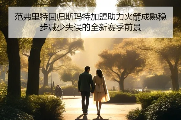 范弗里特回归斯玛特加盟助力火箭成熟稳步减少失误的全新赛季前景 | jiangnan